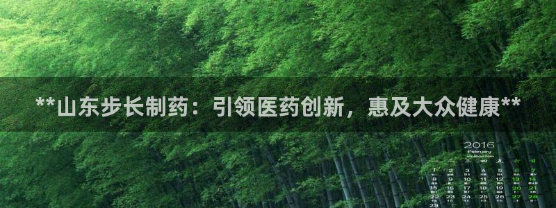 九游会老哥俱乐部官网：**山东步长制药：引领医药创新，惠及大众健康**