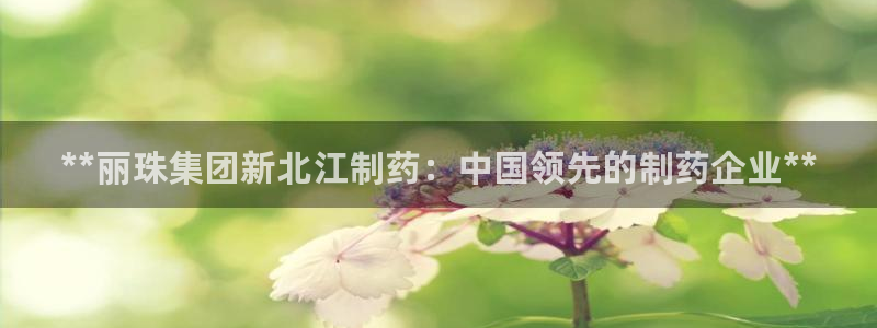 老哥吧九游会下架吗：**丽珠集团新北江制药：中国领先的制药企业**