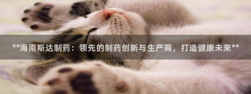 九游老哥俱乐部官网登录网址：**海南斯达制药：领先的制药创新与生产商，打造健康未来**