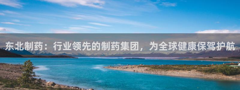九游会老哥俱乐部必备的交流社区论坛：东北制药：行业领先的制药集团，为全球健康保驾护航