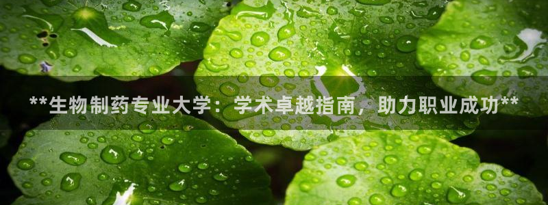 九游会老哥俱乐部必备的交流社区论坛：**生物制药专业大学：学术卓越指南，助力职业成功**
