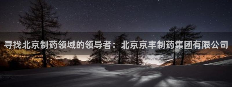 老哥吧九游会：寻找北京制药领域的领导者：北京京丰制药集团有限公司
