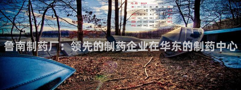 j9九游会老哥俱乐部交流区：鲁南制药厂：领先的制药企业在华东的制药中心