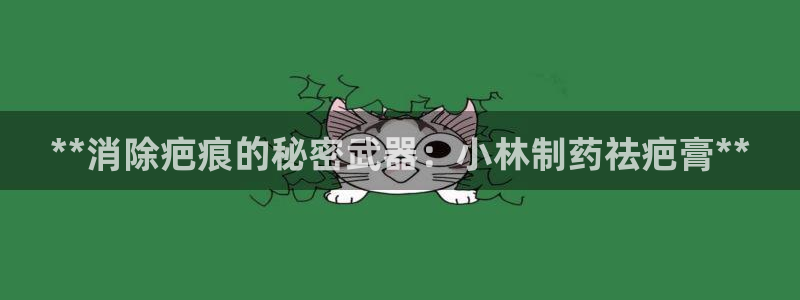 9游会老哥俱乐部：**消除疤痕的秘密武器：小林制药祛疤膏**