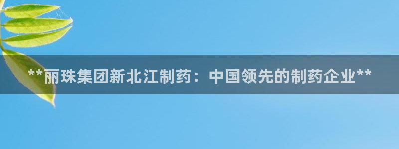 ag九游会老哥：**丽珠集团新北江制药：中国领先的制药企业**