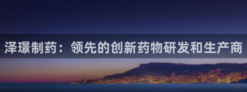 老哥俱乐部是干什么的：泽璟制药：领先的创新药物研发和生产商
