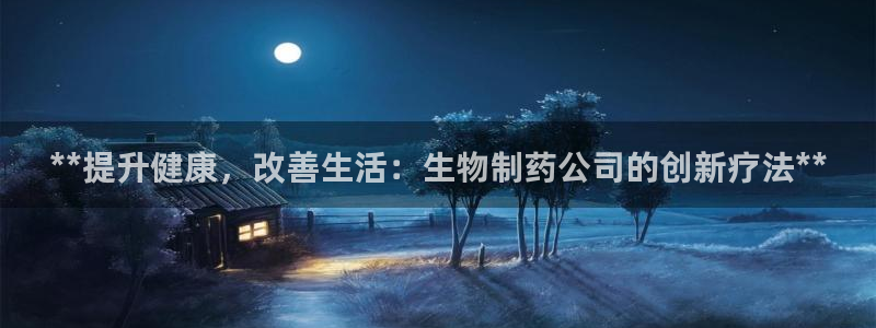 九游会老哥俱乐部论坛版：**提升健康，改善生活：生物制药公司的创新疗法**