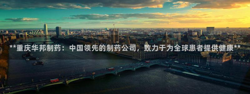 ag九游会老哥：**重庆华邦制药：中国领先的制药公司，致力于为全球患者提供健康**