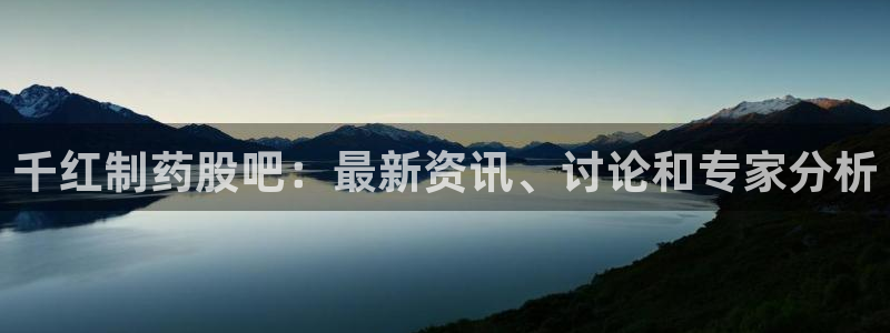 九游老哥俱乐部官网登录：千红制药股吧：最新资讯、讨论和专家分析