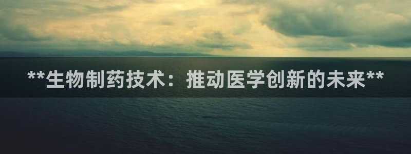 老哥吧九游会下架吗：**生物制药技术：推动医学创新的未来**