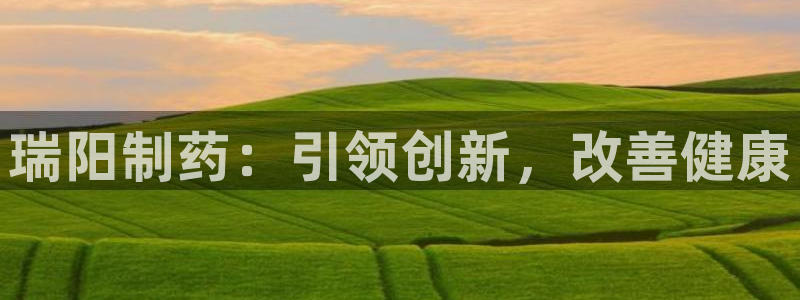 ag九游会老哥：瑞阳制药：引领创新，改善健康