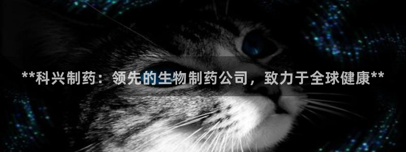 ag九游会老哥俱乐部：**科兴制药：领先的生物制药公司，致力于全球健康**
