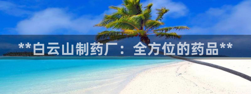 九游会老哥俱乐部必备的交流社区：**白云山制药厂：全方位的药品**