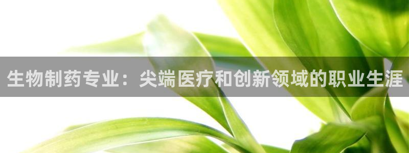 usdt九游会老哥俱乐部：生物制药专业：尖端医疗和创新领域的职业生涯