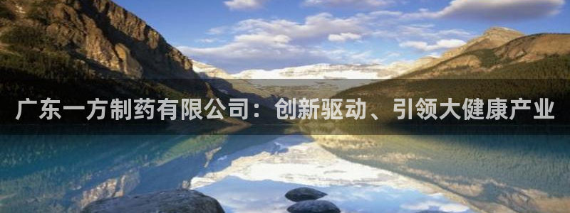 九游会老哥：广东一方制药有限公司：创新驱动、引领大健康产业