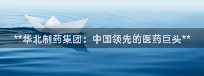 九游会老哥俱乐部官方网站：**华北制药集团：中国领先的医药巨头**