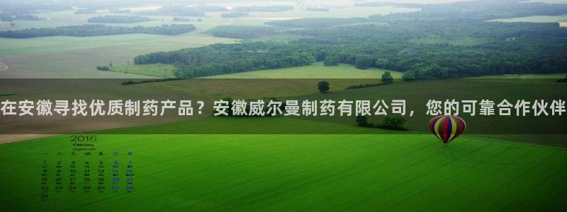 九游老哥俱乐部登录：在安徽寻找优质制药产品？安徽威尔曼制药有限公司，您的可靠合作伙伴