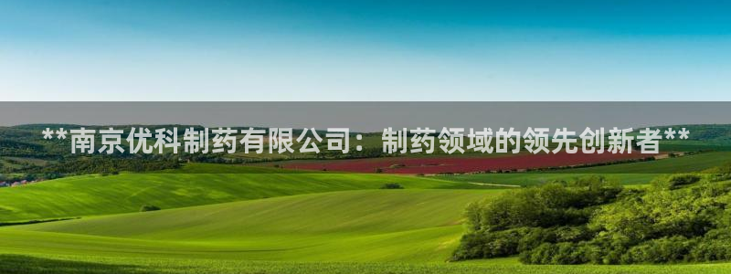 9游会老哥：**南京优科制药有限公司：制药领域的领先创新者**