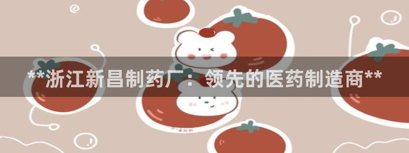 九游老哥俱乐部官网登录：**浙江新昌制药厂：领先的医药制造商**