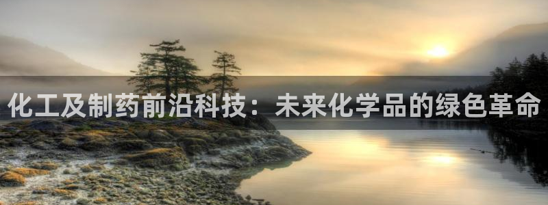 九游会老哥俱乐部必备的交流社区：化工及制药前沿科技：未来化学品的绿色革命