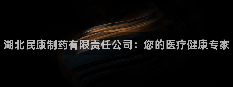 九游会老哥俱乐部必备的交流社区论坛：湖北民康制药有限责任公司：您的医疗健康专家