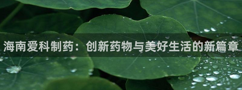 usdt九游会老哥俱乐部：海南爱科制药：创新药物与美好生活的新篇章