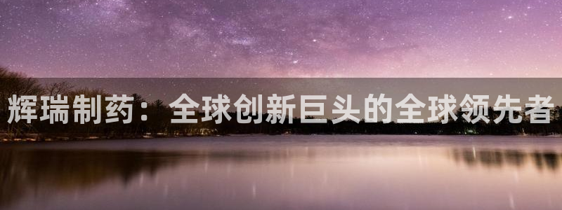 九游老哥俱乐部官网登录不了：辉瑞制药：全球创新巨头的全球领先者