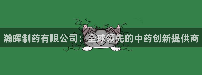 老哥俱乐部是干什么的：瀚晖制药有限公司：全球领先的中药创新提