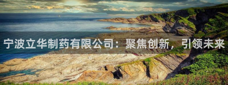 ag九游会老哥俱乐部：宁波立华制药有限公司：聚焦创新，引领未来