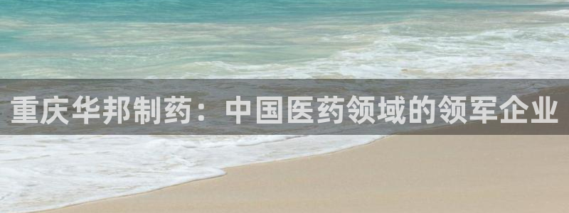 九游会老哥必备的交流社区：重庆华邦制药：中国医药领域的领军企业
