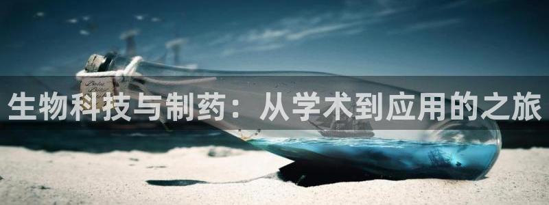 九游老哥俱乐部登录：生物科技与制药：从学术到应用的之旅