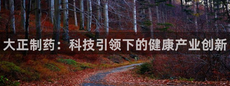 九游老哥俱乐部官网登录入口：大正制药：科技引领下的健康产业创新