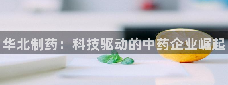 九游会老哥俱乐部官网首页：华北制药：科技驱动的中药企业崛起