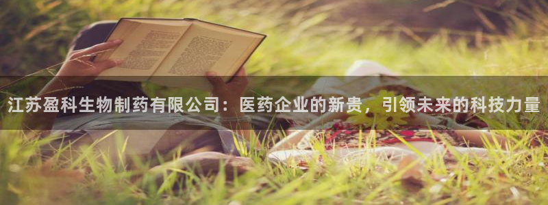 老哥俱乐部是干什么的：江苏盈科生物制药有限公司：医药企业的新贵，引领未来的科技力量