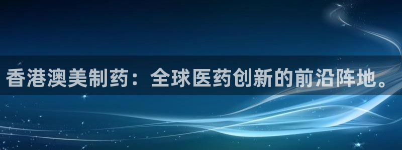 九游会老哥俱乐部官网：香港澳美制药：全球医药创新的前沿阵地。