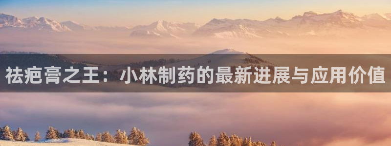 usdt九游会老哥俱乐部：祛疤膏之王：小林制药的最新进展与应用价值