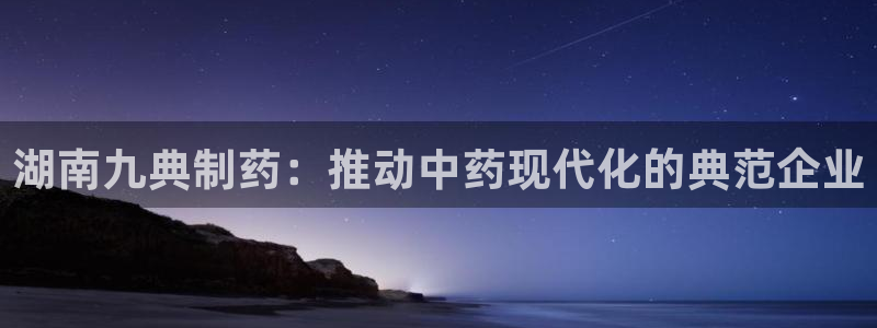 老哥吧九游会下架吗：湖南九典制药：推动中药现代化的典范企业