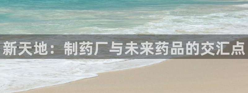 九游会老哥俱乐部官方网站：新天地：制药厂与未来药品的交汇点