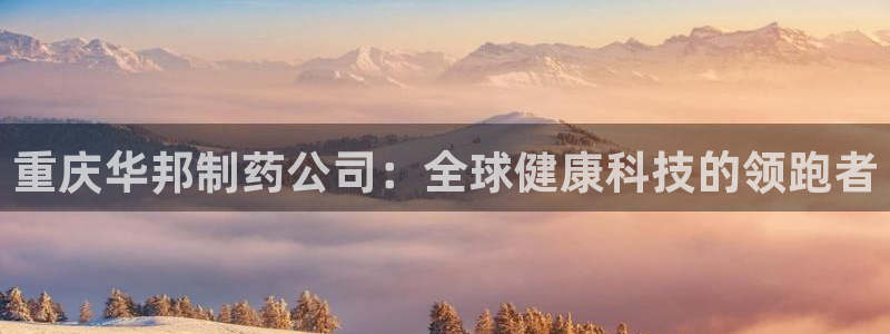 九游会老哥俱乐部官网首页：重庆华邦制药公司：全球健康科技的领跑者