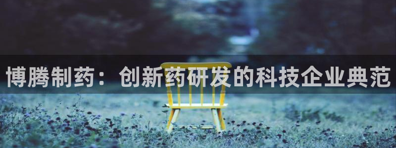九游老哥俱乐部官网登录网址：博腾制药：创新药研发的科技企业典范