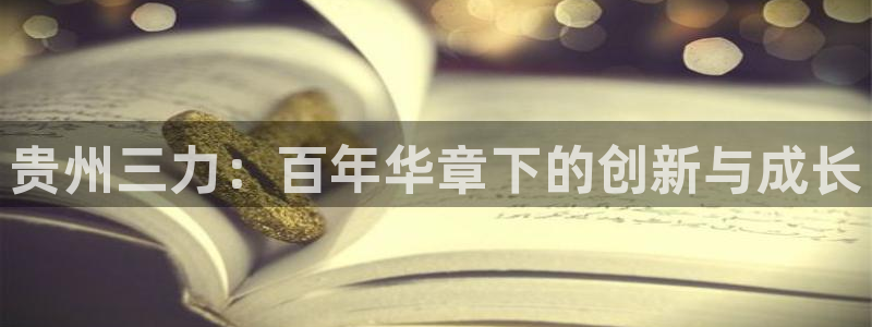 老哥俱乐部是干什么的：贵州三力：百年华章下的创新与成长