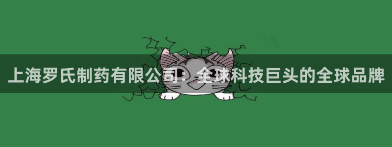 ag九游会老哥俱乐部：上海罗氏制药有限公司：全球科技巨头的全球品牌