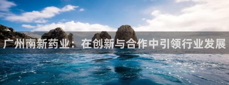 九游会老哥俱乐部官网：广州南新药业：在创新与合作中引领行业发展
