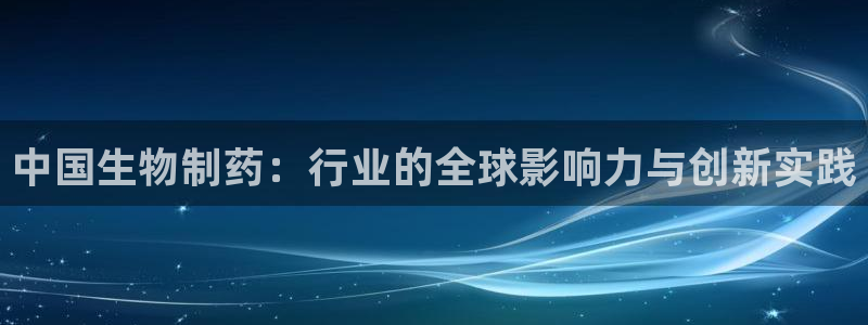 九游老哥俱乐部官网登录入口：中国生物制药：行业的全球影响力与创新实践