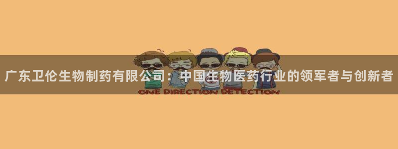 九游老哥俱乐部官网登录网址：广东卫伦生物制药有限公司：中国生物医药行业的领军者与创新者
