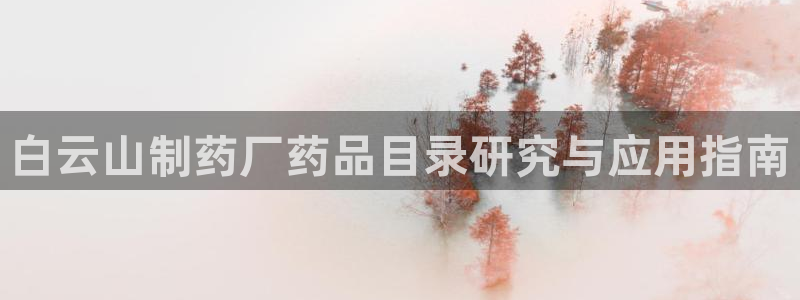 ag九游老哥俱乐部：白云山制药厂药品目录研究与应用指南