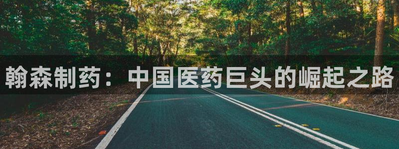 九游会老哥俱乐部官方网站：翰森制药：中国医药巨头的崛起之路