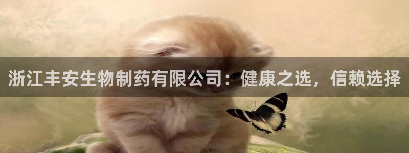 九游老哥俱乐部官网登录入口：浙江丰安生物制药有限公司：健康之选，信赖选择