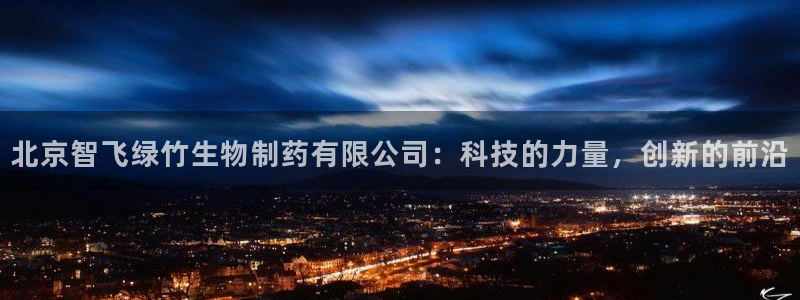 9游会老哥俱乐部：北京智飞绿竹生物制药有限公司：科技的力量，创新的前沿