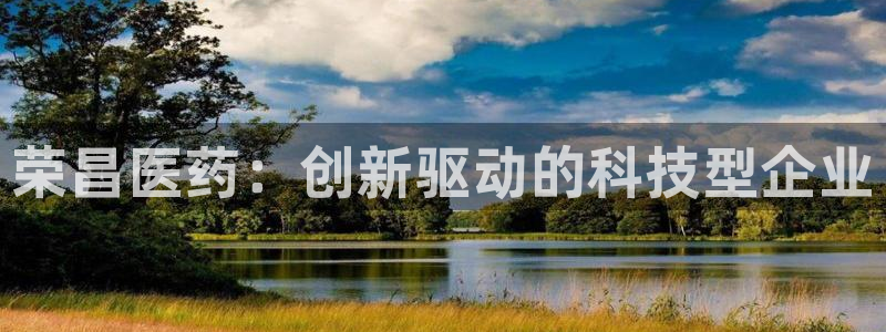 九游会老哥：荣昌医药：创新驱动的科技型企业